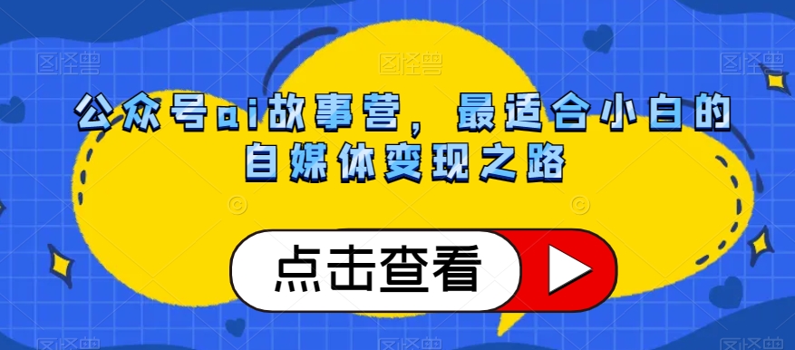 公众号ai故事营,最适合小白的自媒体变现之路