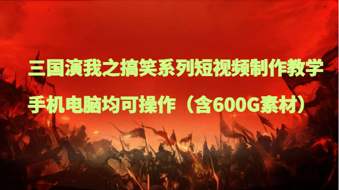 三国演我之搞笑系列短视频制作教学,手机电脑均可操作(含600G素材) 三国演我之搞笑系列短视频制作教学,手机电脑均可操作(含600G素材)