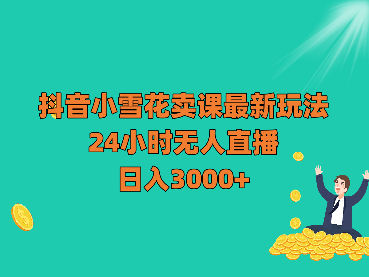 抖音小雪花卖课最新玩法,24小时无人直播,日入3000+ 抖音小雪花卖课最新玩法,24小时无人直播,日入3000+