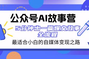 （8173期）公众号AI 故事营 最适合小白的自媒体变现之路  5分钟出一篇爆文故事 全流程