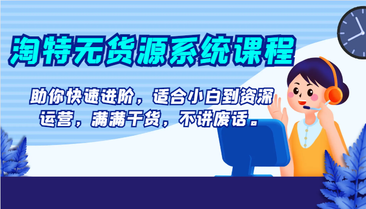 淘特无货源系统课程,助你快速进阶,适合小白到资深运营,满满干货,不讲废话。 淘特无货源系统课程,助你快速进阶,适合小白到资深运营,满满干货,不讲废话。