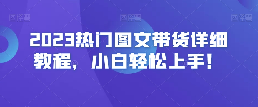2023热门图文带货详细教程,小白轻松上手!