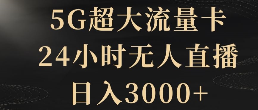 5G超大流量卡,24小时无人直播,日入3000+【揭秘】