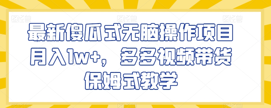 最新傻瓜式无脑操作项目月入1w+,多多视频带货保姆式教学【揭秘】