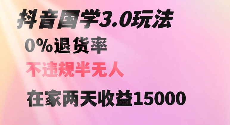 抖音国学玩法,两天收益1万5没有退货一个人在家轻松操作【揭秘】