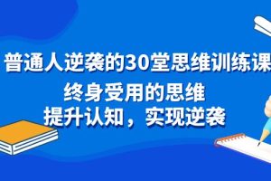 （8935期）普通人逆袭的30堂思维训练课，终身受用的思维，提升认知，实现逆袭