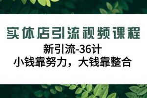 （9048期）实体店引流视频课程，新引流-36计，小钱靠努力，大钱靠整合（48节-无水印）