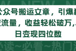 （9795期）公众号搬运文章，引爆私域流量，收益轻松破万，单日变现四位数