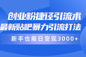 （10071期）创业粉捷径引流术，最新贴吧暴力引流打法，新手也能日变现3000+附赠全…