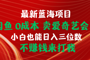 （10117期）最新蓝海项目 闲鱼0成本 卖爱奇艺会员 小白也能入三位数 不赚钱来打我