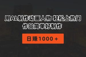 （10324期）用AL制作动画人物 轻松上热门 作品简单好制作  日赚1000＋