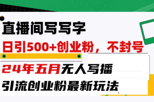 （10350期）直播间写写字日引300+创业粉，24年五月无人写播引流不封号最新玩法