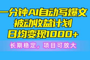 （10590期）一分钟AI爆文被动收益计划，日均变现1000+，长期稳定，项目可放大