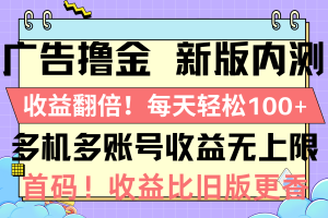 （10630期）广告撸金新版内测，收益翻倍！每天轻松100+，多机多账号收益无上限，抢…