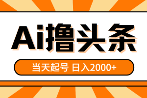 (10792期)AI撸头条,当天起号,第二天见收益,日入2000+