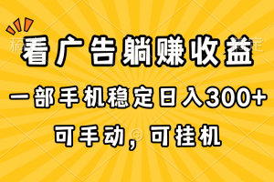 (10806期)在家看广告躺赚收益,一部手机稳定日入300+,可手动,可挂机!