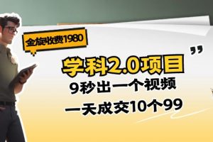 （11188期）金旋收费1980《学科2.0项目》9秒出一个视频，一天成交10个99