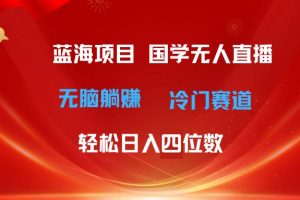 （11232期）超级蓝海项目 国学无人直播日入四位数 无脑躺赚冷门赛道 最新玩法