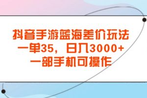 （11714期）抖音手游蓝海差价玩法，一单35，日入3000+，一部手机可操作