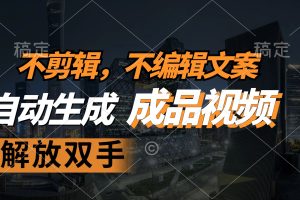 (12466期)不剪辑 不编辑文案,自款动生成原创视频 解放双手 条条爆