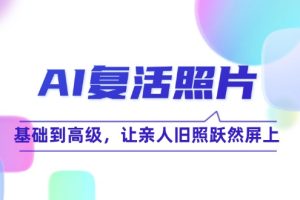 (12477期)AI复活照片技巧课:基础到高级,让亲人旧照跃然屏上(无水印)