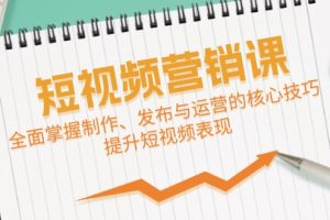 (12611期)短视频&营销课:全面掌握制作、发布与运营的核心技巧,提升短视频表现