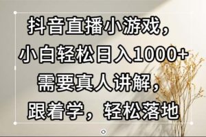 （13075期）抖音直播小游戏，小白轻松日入1000+需要真人讲解，跟着学，轻松落地