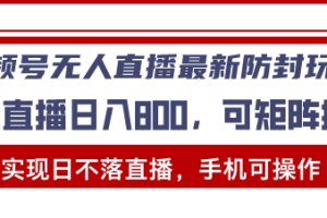 （13377期）视频号无人直播最新防封玩法，实现日不落直播，手机可操作，单直播日入…