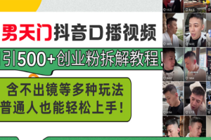 （13625期）男天门抖音口播视频日引500+创业粉拆解教程！含不出镜等多种玩法普通人…