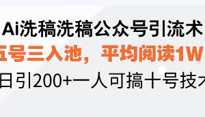 （13750期）Ai洗稿洗稿公众号引流术，五号三入池，平均阅读1W+，日引200+一人可搞…