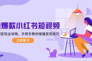 （13873期）打造爆款小红书短视频，从定位到变现全攻略，手把手教你掌握变现技巧