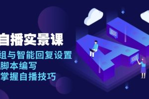 （13880期）AI 自播 实景课：语音组与智能回复设置, 直播脚本编写, 全面掌握自播技巧