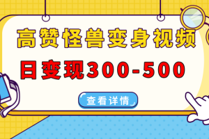 （13906期）高赞怪兽变身视频制作，日变现300-500，多平台发布（抖音、视频号、小红书