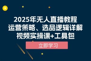 （13909期）2025年无人直播教程，运营策略、选品逻辑详解，视频实操课+工具包