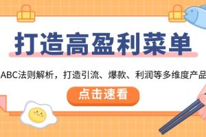 （13916期）打造高盈利 菜单：ABC法则解析，打造引流、爆款、利润等多维度产品