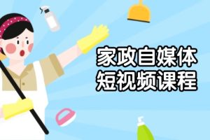 （13955期）家政 自媒体短视频课程：从内容到发布，解析拍摄与剪辑技巧，打造爆款视频