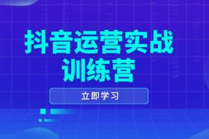 （14057期）抖音运营实战训练营，0-1打造短视频爆款，涵盖拍摄剪辑、运营推广等全过程