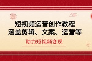 （14058期）短视频运营创作教程，涵盖剪辑、文案、运营等，助力短视频变现