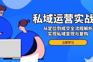 （14098期）私域运营实战课，从定位到成交全流程解析，实现私域变现与复购