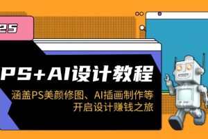 （14103期）PS+AI设计教程：涵盖PS美颜修图、AI插画制作等，开启设计赚钱之旅