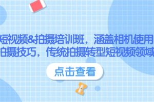 （14144期）短视频&拍摄培训班，涵盖相机使用、拍摄技巧，传统拍摄转型短视频领域