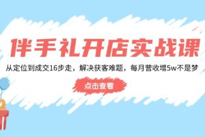 （14151期）伴手礼开店实战课：从定位到成交16步走，解决获客难题，每月营收增5w+
