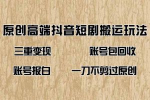 （14187期）抖音短剧纯搬运玩法，三重变现，账号包回收，账号报白一刀不剪过原创