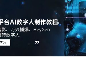 （14206期）3大平台AI数字人制作教程，腾讯智影、万兴播爆、HeyGen带你玩转数字人