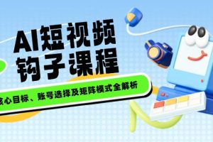 （14266期）AI短视频钩子课程，企业核心目标、账号选择及矩阵模式全解析