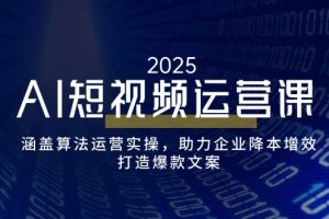 （14283期）AI短视频运营课，涵盖算法运营实操，助力企业降本增效，打造爆款文案
