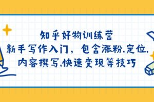 （14358期）知乎好物训练营：新手写作入门，包含涨粉,定位,内容撰写,快速变现等技巧