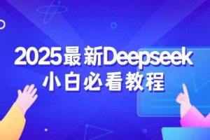（14391期）2025最新Deepseek小白必看教程：从注册登录到深度思考，一站式学习体验