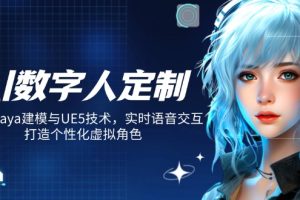 （14409期）AI数字人定制，融合Maya建模与UE5技术，实时语音交互，打造个性化虚拟角色