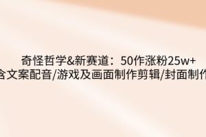 （14480期）奇怪哲学-新赛道：50作涨粉25w+含文案配音/游戏及画面制作剪辑/封面制作等